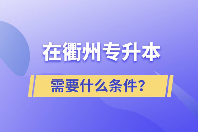 在衢州專升本需要什么條件？