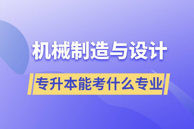 機(jī)械制造與設(shè)計(jì)專升本能考什么專業(yè)