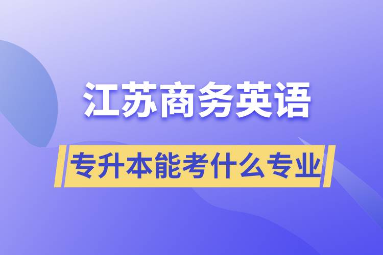 江蘇商務英語專升本能考什么專業(yè)