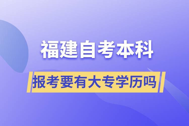 報考福建自考本科要有大專學歷嗎？