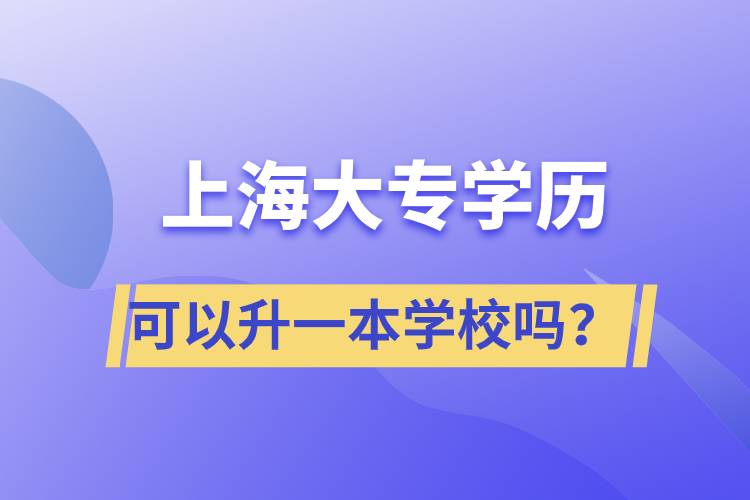 上海大專學(xué)歷可以升一本學(xué)校嗎？