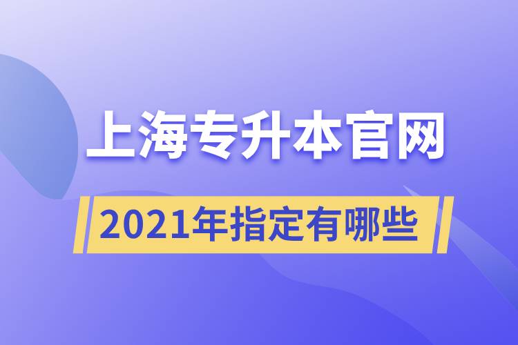 上海專升本官網(wǎng)2021年指定有哪些？