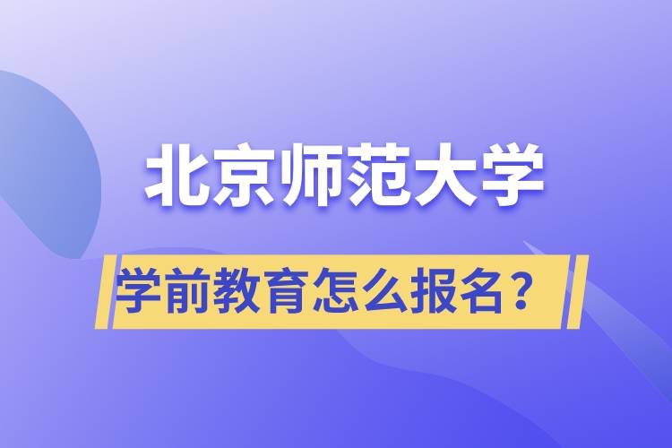 北京師范大學學前教育專業(yè)怎么報名？