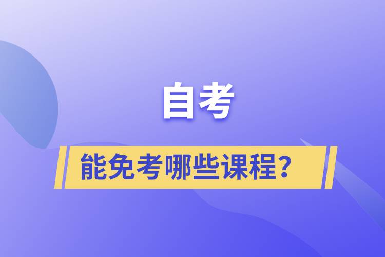 自考能免考哪些課程？