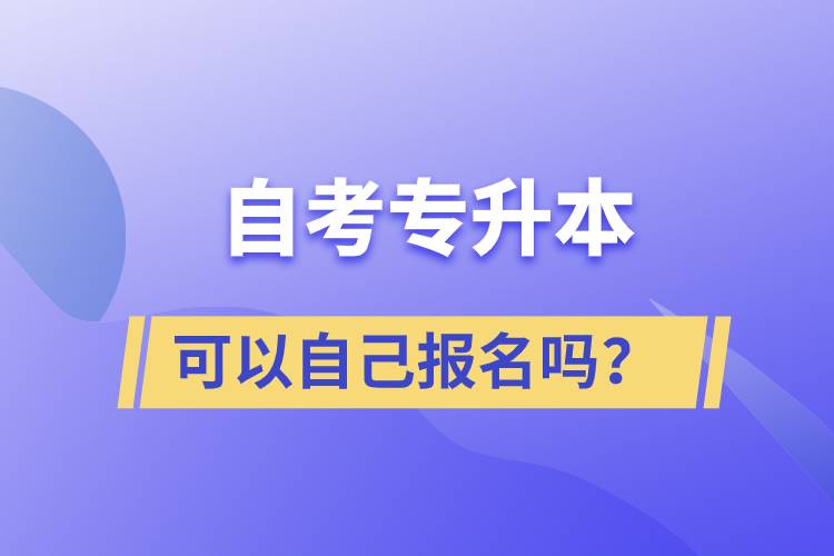 自考專升本可以自己報(bào)名嗎？