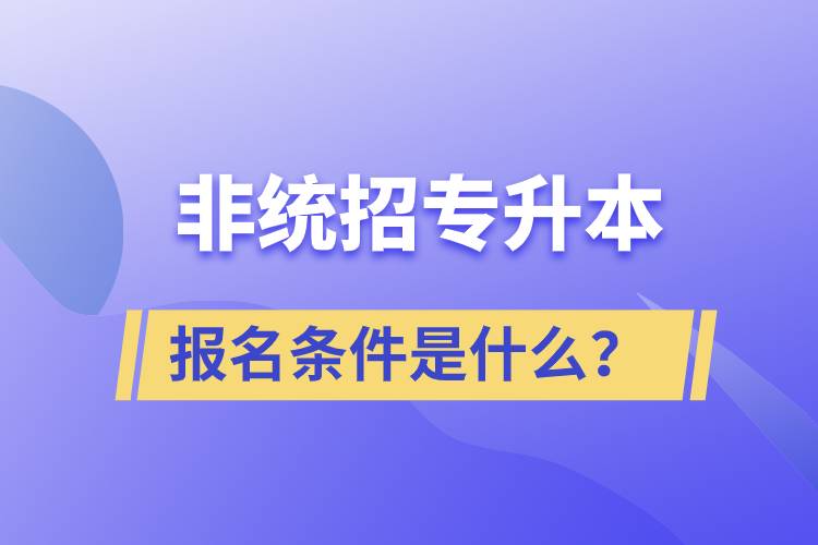 非統(tǒng)招專升本報(bào)名條件是什么？