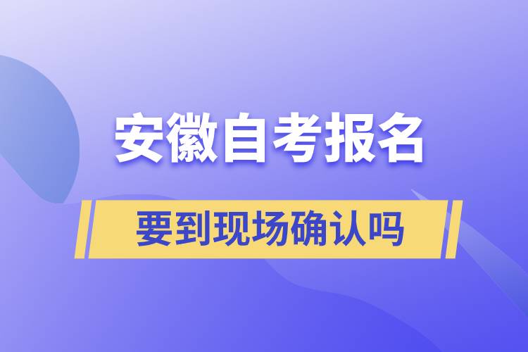 安徽自考報(bào)名要到現(xiàn)場(chǎng)確認(rèn)嗎