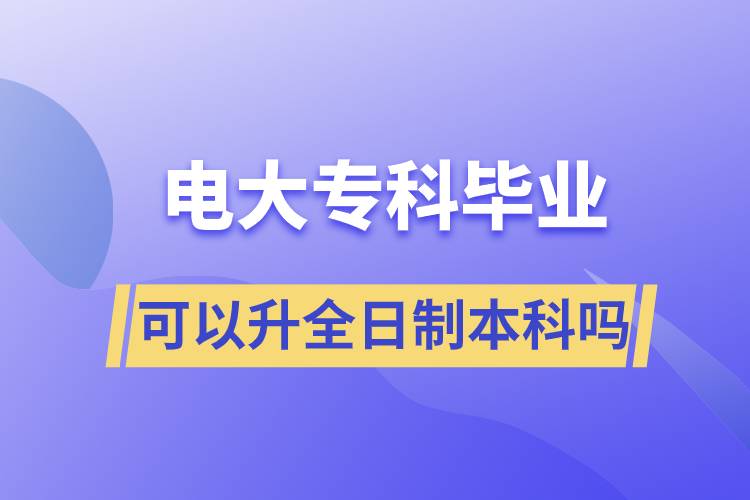 電大?？飘厴I(yè)可以升全日制本科嗎