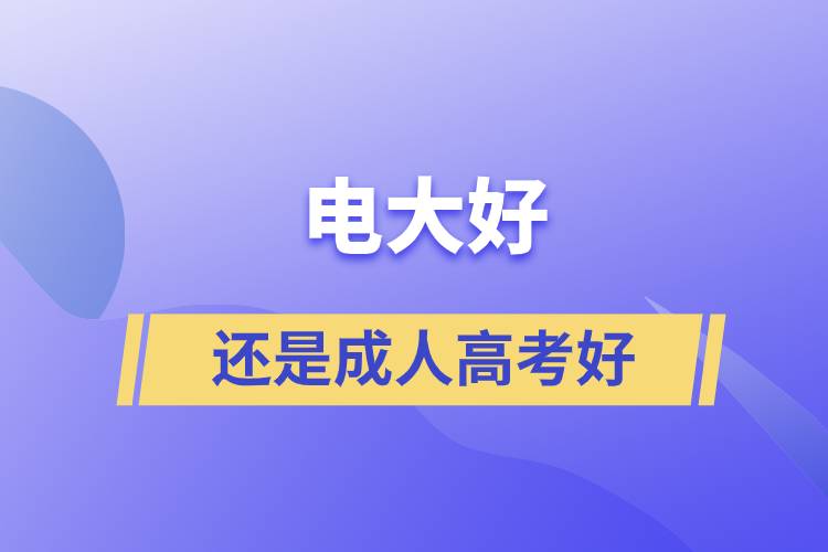 電大好還是成人高考好