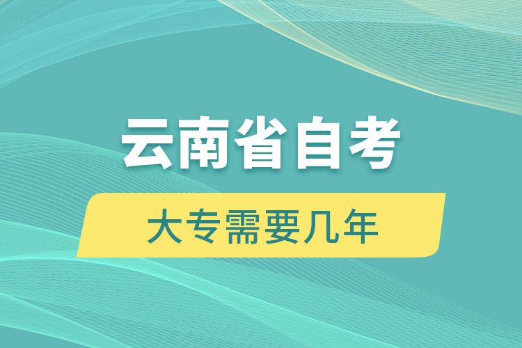 云南省自考大專需要幾年