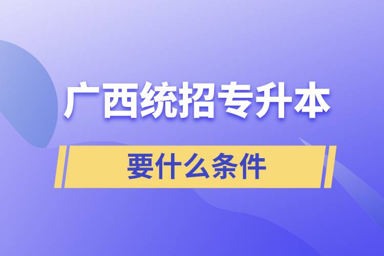 廣西統(tǒng)招專升本要什么條件