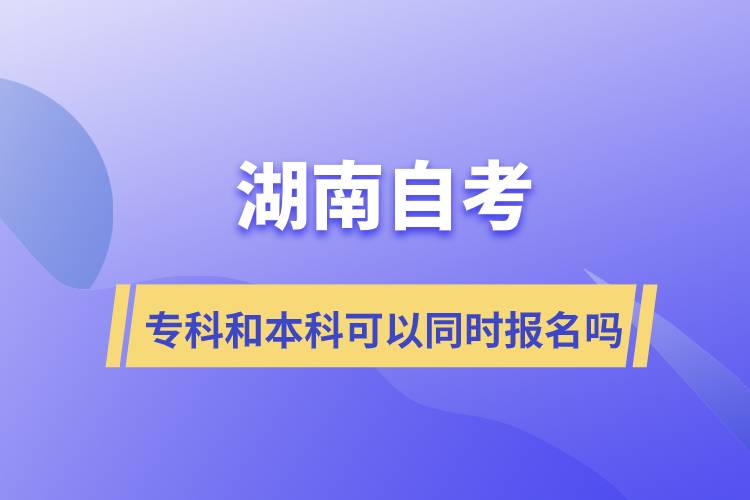 湖南自考?？坪捅究瓶梢酝瑫r報名嗎