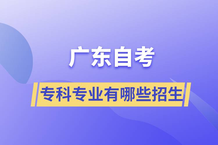 廣東自考?？茖I(yè)有哪些招生