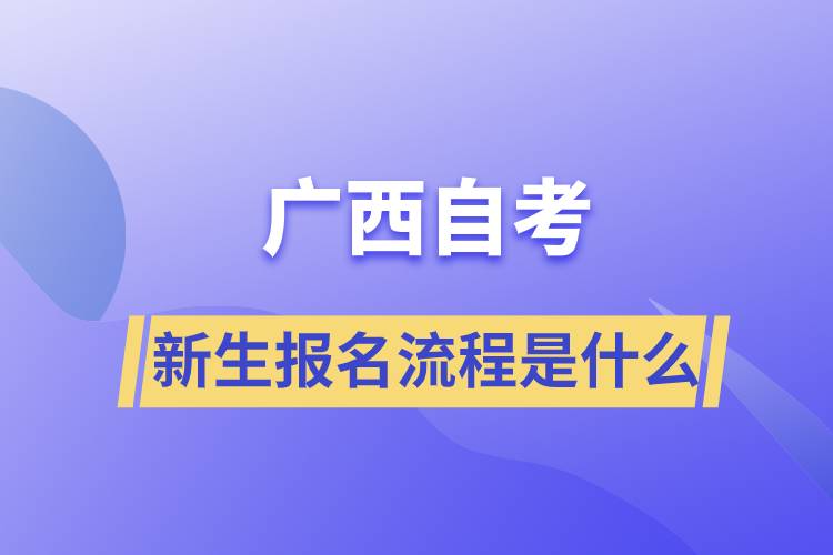 廣西自考考試新生報(bào)名流程是什么