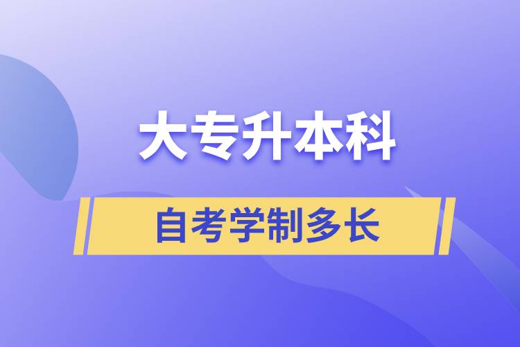 大專升本科自考學(xué)制多長(zhǎng)