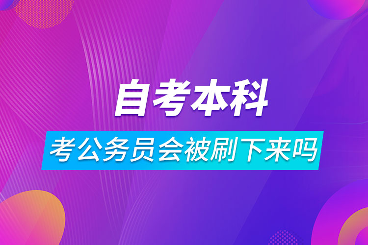 自考本科考公務(wù)員會(huì)被刷下來嗎