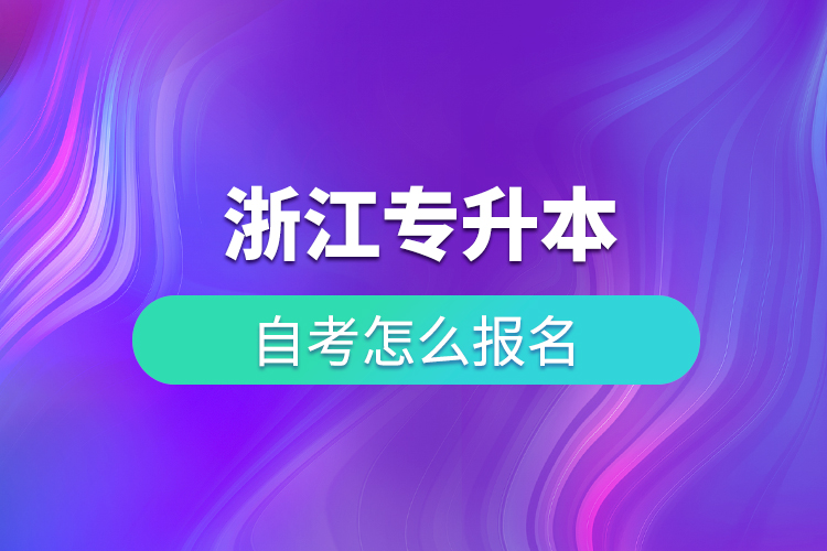 浙江專(zhuān)升本自考怎么報(bào)名