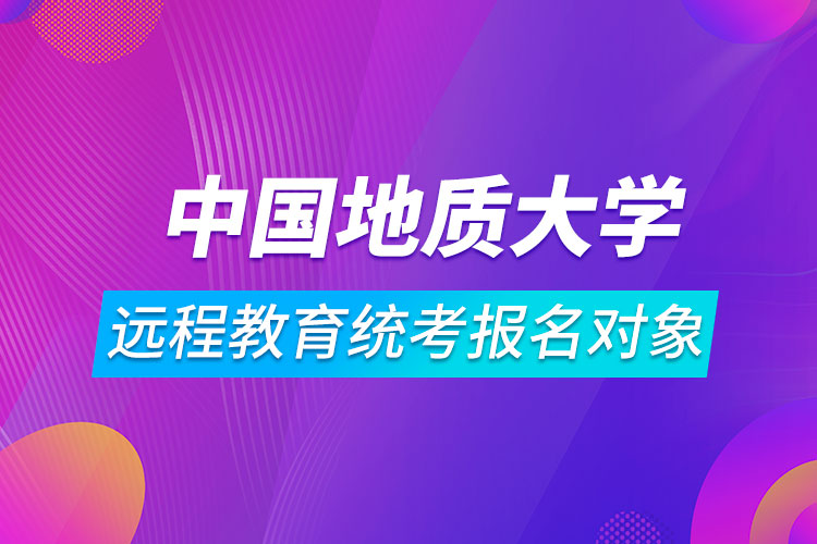 中國地質(zhì)大學(xué)（北京）遠程教育統(tǒng)考報名對象