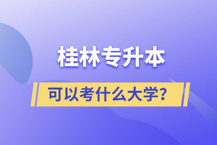 桂林專升本可以考什么大學(xué)？