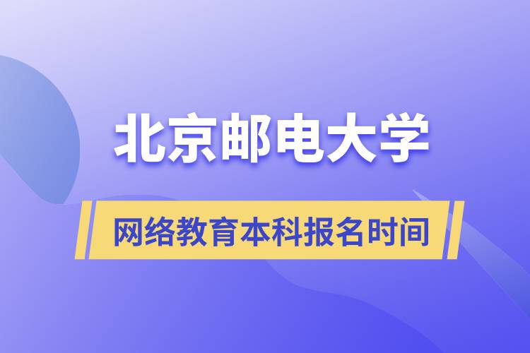 北京郵電大學網(wǎng)絡(luò)教育本科什么時候報名