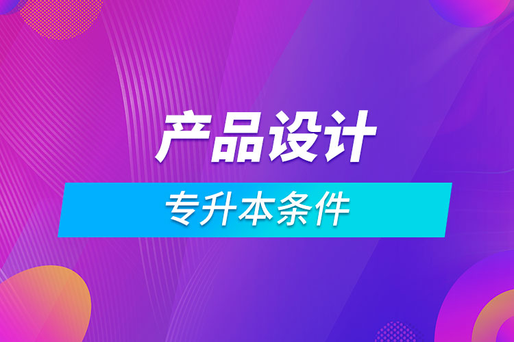 產(chǎn)品設計專升本條件