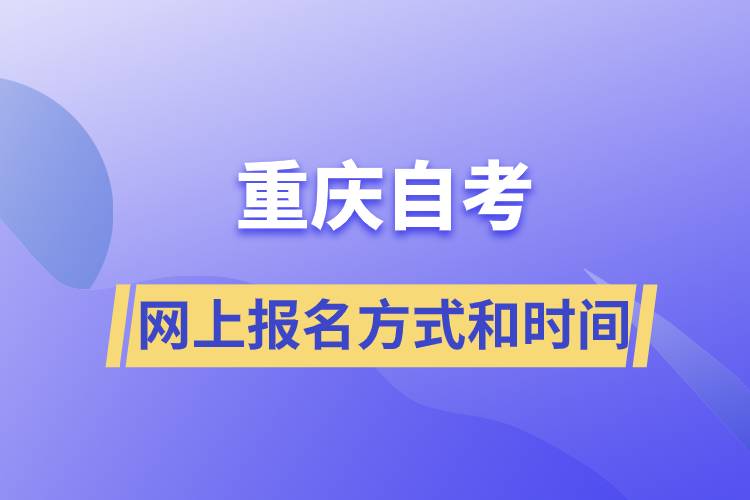 重慶自考網(wǎng)上報(bào)名方式有哪些？自考報(bào)名的時(shí)間是怎樣的