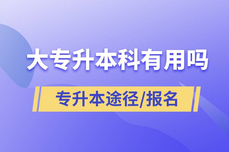 大專(zhuān)升本科有用嗎？有哪些途徑？怎么報(bào)名？