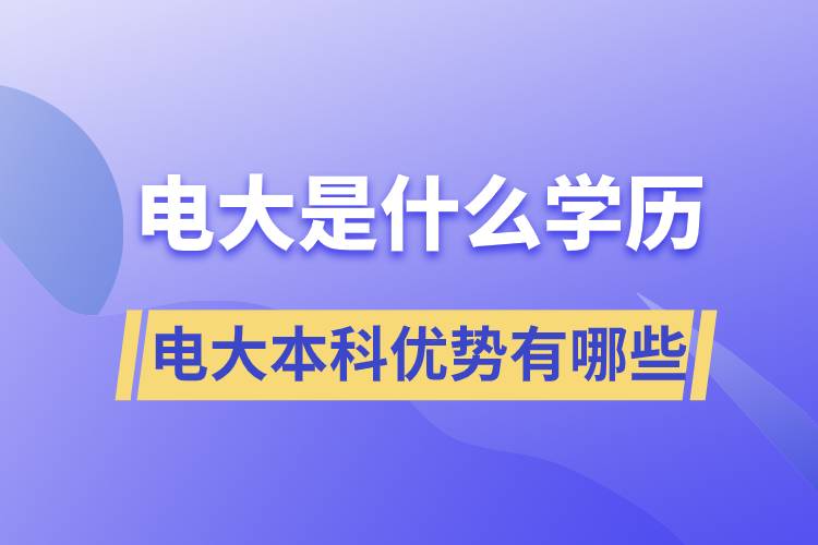 電大畢業(yè)后是什么學(xué)歷？電大本科優(yōu)勢有哪些