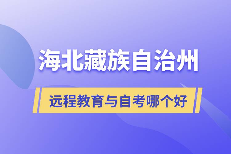 海北藏族自治州遠(yuǎn)程教育與自考哪個(gè)好？