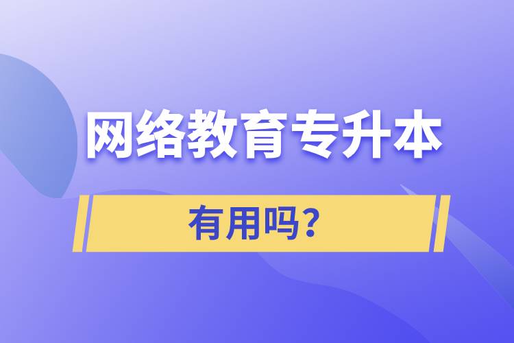 網(wǎng)絡(luò)教育專升本有用嗎？