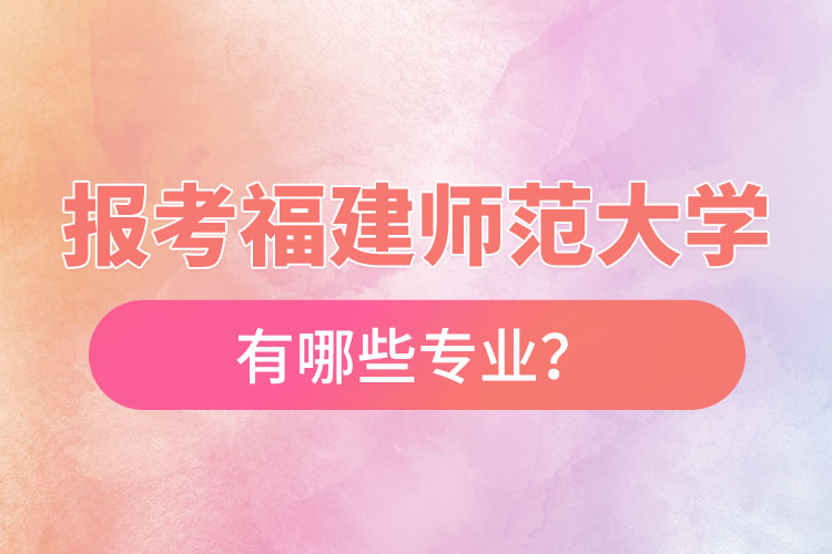 報考福建師范大學(xué)自考有哪些專業(yè)？