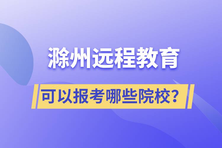 滁州遠(yuǎn)程教育可以報(bào)考哪些院校？