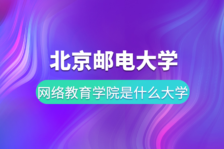 北京郵電大學網(wǎng)絡教育學院是什么大學