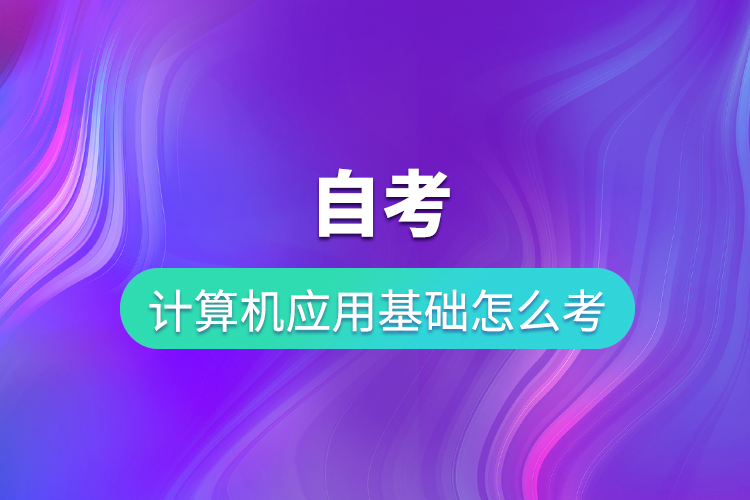 自考計算機應用基礎怎么考