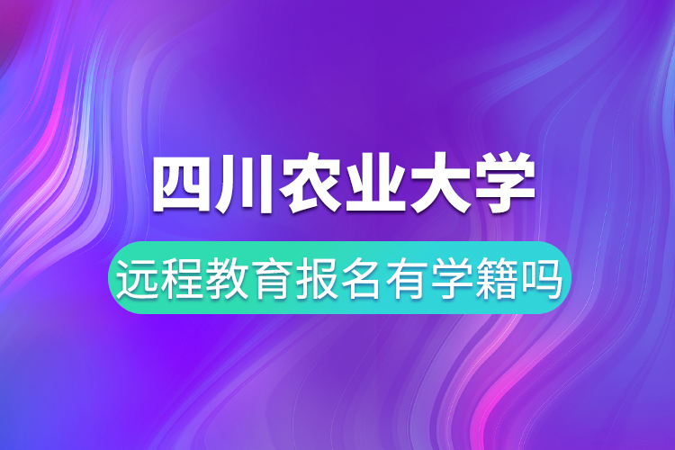 四川農(nóng)業(yè)大學遠程教育報名有學籍嗎