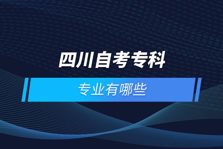 四川自考專科報名專業(yè)有哪些