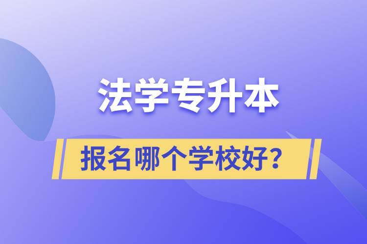 法學(xué)專升本學(xué)校有多少？報(bào)名哪個(gè)好？