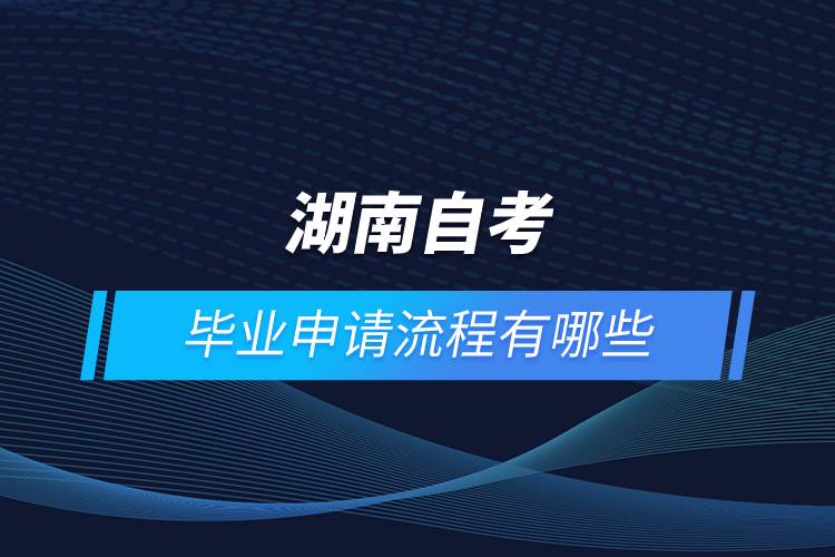 湖南自考畢業(yè)申請(qǐng)流程有哪些