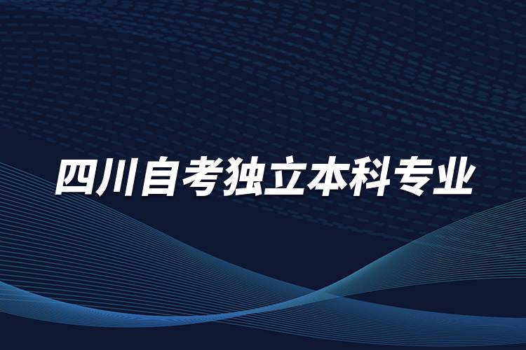 四川自考獨立本科專業(yè)有哪些