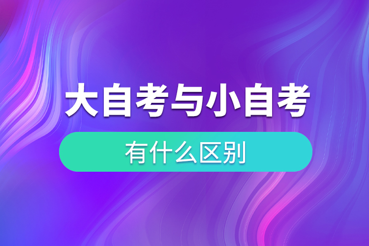 大自考和小自考有什么區(qū)別