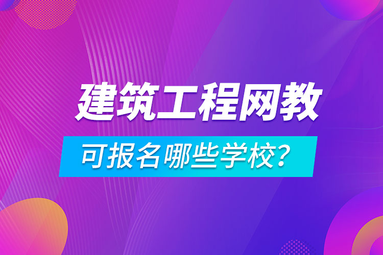 建筑工程網(wǎng)絡(luò)教育可報名哪些學(xué)校？