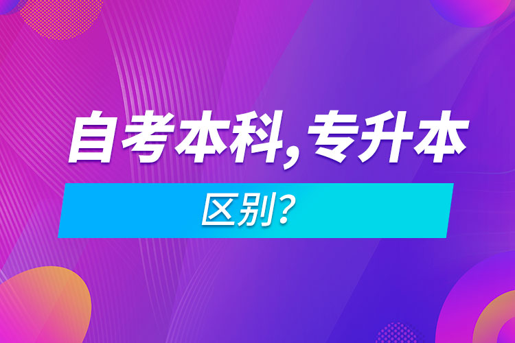 自考本科和專升本的區(qū)別？