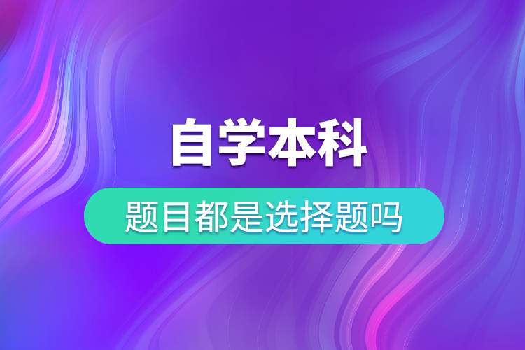 自考本科題目都是選擇題嗎