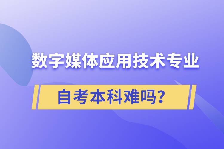 數(shù)字媒體應(yīng)用技術(shù)專業(yè)自考本科難嗎？