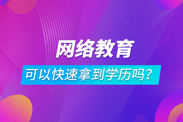 網(wǎng)絡(luò)教育可以快速拿到學(xué)歷嗎？