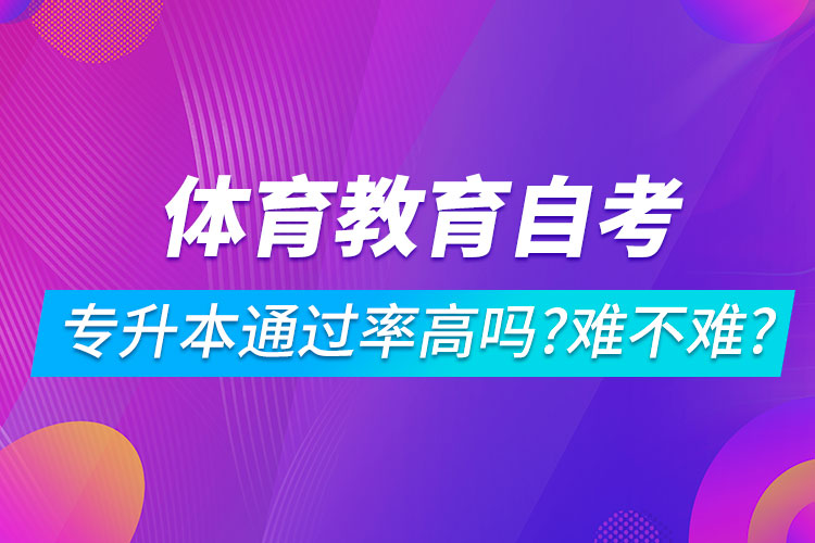 體育教育自考專升本通過率高嗎？難不難？