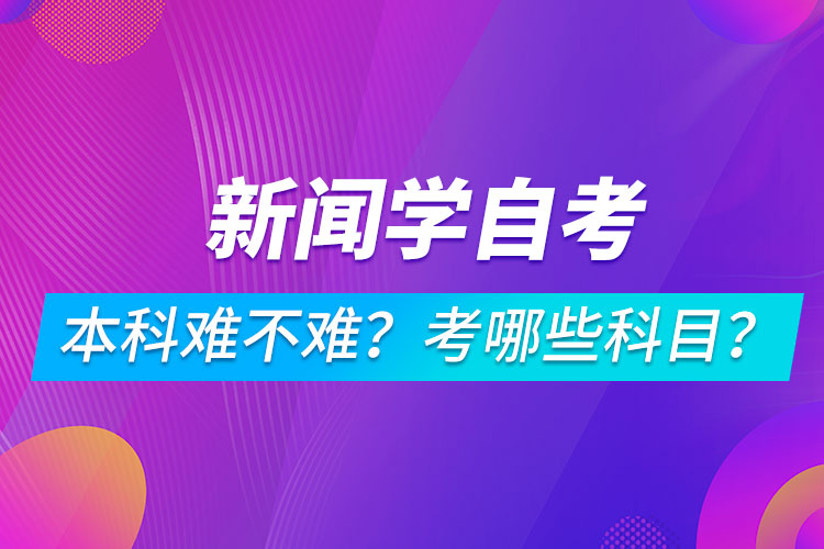 新聞學(xué)自考本科難不難？考哪些科目？