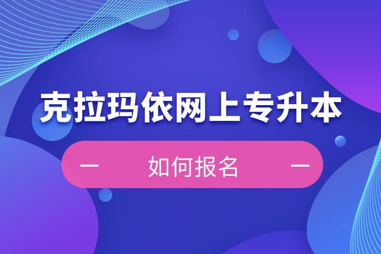 克拉瑪依在網(wǎng)上專升本如何報名？