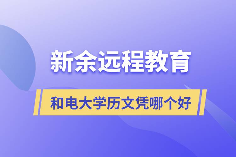 新余遠程教育和電大學歷文憑哪個好