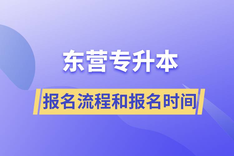 東營專升本報名流程是什么？報名時間是什么時候？